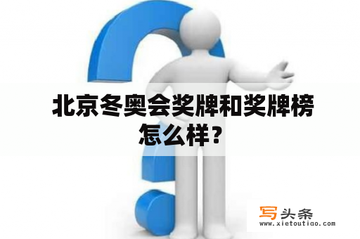  北京冬奥会奖牌和奖牌榜怎么样？