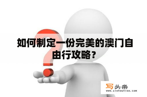  如何制定一份完美的澳门自由行攻略？