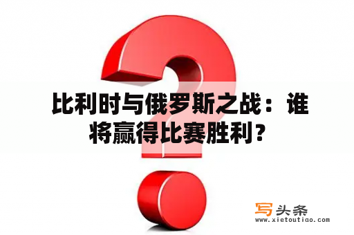  比利时与俄罗斯之战：谁将赢得比赛胜利？