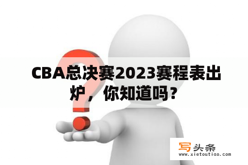  CBA总决赛2023赛程表出炉，你知道吗？