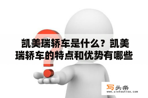  凯美瑞轿车是什么？凯美瑞轿车的特点和优势有哪些？