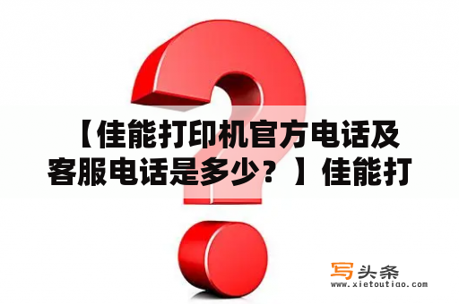  【佳能打印机官方电话及客服电话是多少？】佳能打印机官方电话是多少？佳能打印机客服电话应该怎么打？如果遇到打印机故障需要寻求佳能打印机官方技术服务团队的帮助，应该如何联系他们呢？这些都是用户使用佳能打印机可能会遇到的问题，在本文中我们将对这些问题进行详细解答。