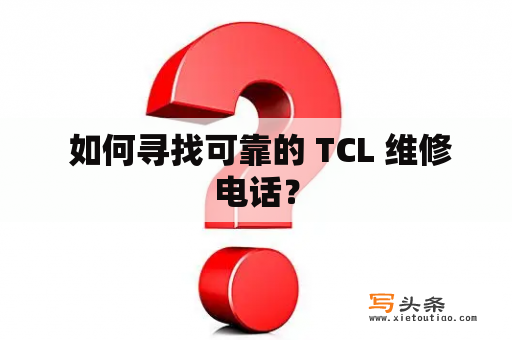  如何寻找可靠的 TCL 维修电话？