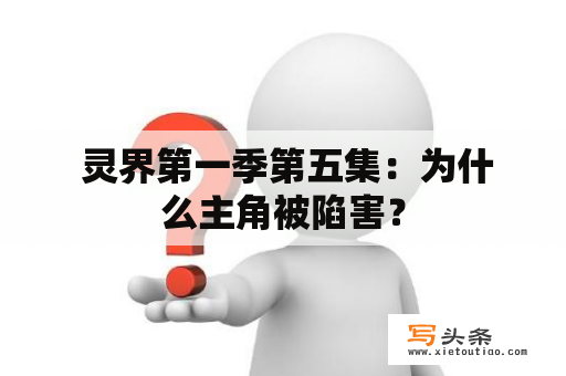  灵界第一季第五集：为什么主角被陷害？