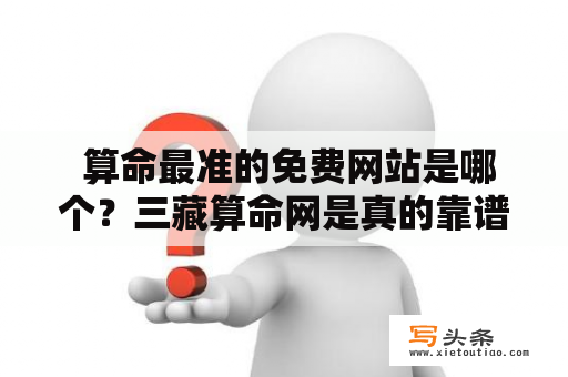  算命最准的免费网站是哪个？三藏算命网是真的靠谱吗？