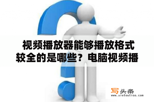  视频播放器能够播放格式较全的是哪些？电脑视频播放器能够播放格式较全的是哪些？