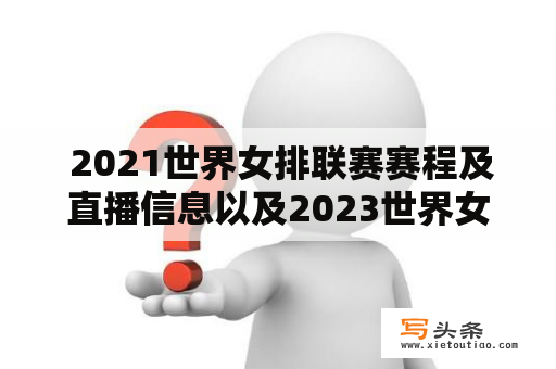  2021世界女排联赛赛程及直播信息以及2023世界女排联赛，有什么最新进展？