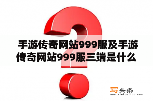  手游传奇网站999服及手游传奇网站999服三端是什么？