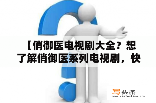  【俏御医电视剧大全？想了解俏御医系列电视剧，快来了解吧！】