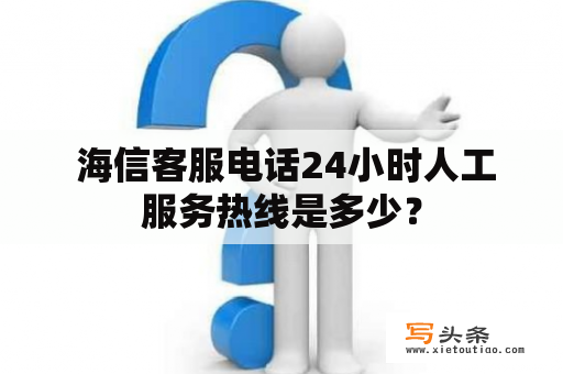  海信客服电话24小时人工服务热线是多少？