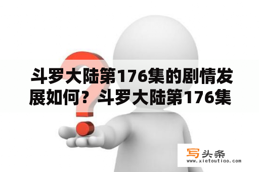  斗罗大陆第176集的剧情发展如何？斗罗大陆第176集下会有什么精彩的情节？