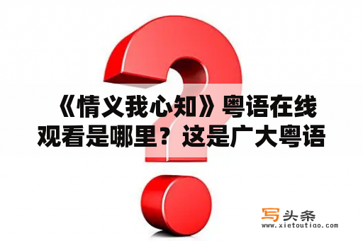  《情义我心知》粤语在线观看是哪里？这是广大粤语剧迷们的疑问。我们在这里为大家整理了一份精选的情义我心知粤语在线观看资源，为您提供便利。