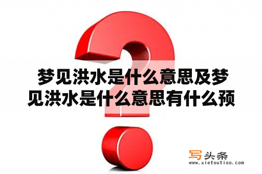  梦见洪水是什么意思及梦见洪水是什么意思有什么预兆？