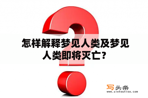  怎样解释梦见人类及梦见人类即将灭亡？