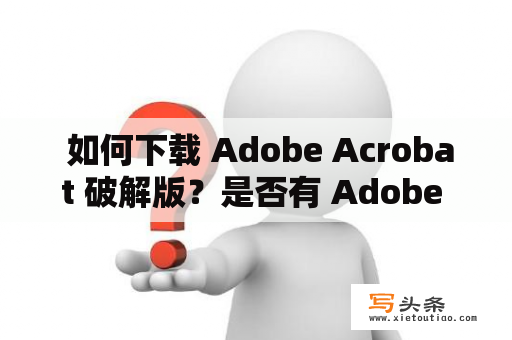  如何下载 Adobe Acrobat 破解版？是否有 Adobe Acrobat 9.0 破解版可供下载？