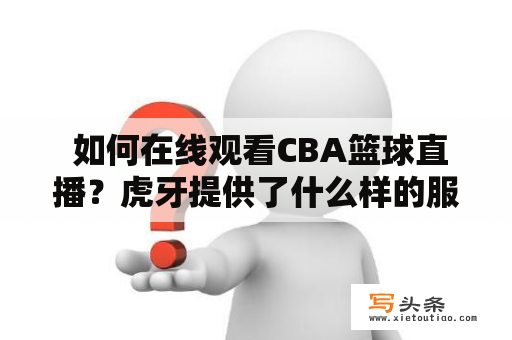  如何在线观看CBA篮球直播？虎牙提供了什么样的服务？