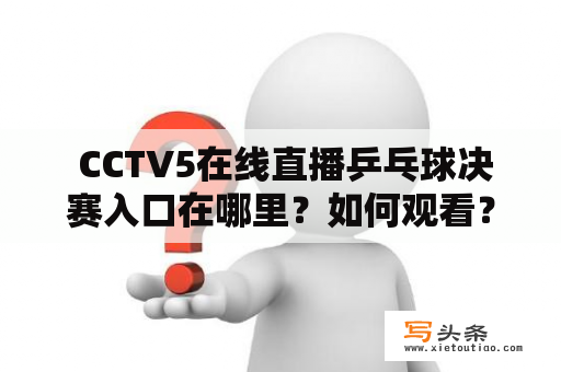  CCTV5在线直播乒乓球决赛入口在哪里？如何观看？