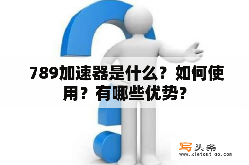  789加速器是什么？如何使用？有哪些优势？