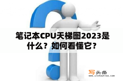  笔记本CPU天梯图2023是什么？如何看懂它？