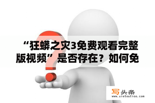  “狂蟒之灾3免费观看完整版视频”是否存在？如何免费观看狂蟒之灾3？