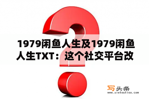  1979闲鱼人生及1979闲鱼人生TXT：这个社交平台改变了我的人生吗？