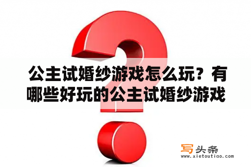  公主试婚纱游戏怎么玩？有哪些好玩的公主试婚纱游戏？