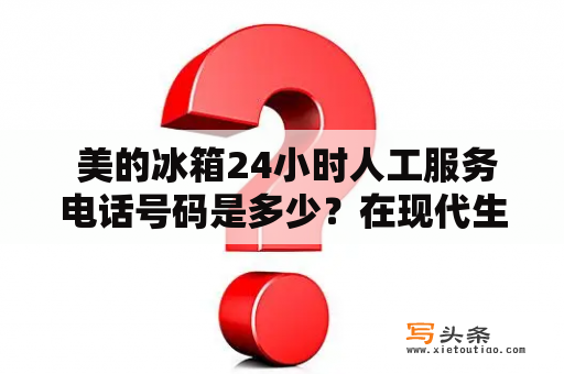  美的冰箱24小时人工服务电话号码是多少？在现代生活中，家电产品已经成为人们生活中必不可少的一部分，同时，随着科技的不断发展，家电产品的功能也越来越丰富。当我们购买家电产品后，随之而来的便是售后服务，很多情况下我们需要联系售后客服人员来解决问题。那么，美的冰箱的24小时人工服务电话号码是多少呢？