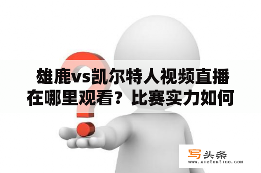  雄鹿vs凯尔特人视频直播在哪里观看？比赛实力如何对比？