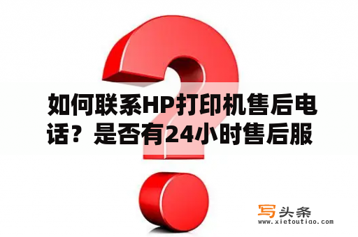  如何联系HP打印机售后电话？是否有24小时售后服务？