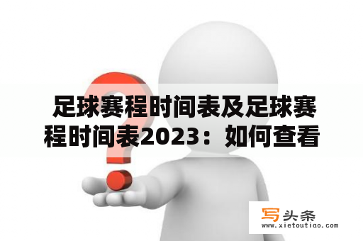  足球赛程时间表及足球赛程时间表2023：如何查看世界范围内的足球赛程？