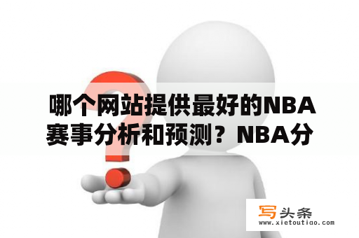  哪个网站提供最好的NBA赛事分析和预测？NBA分析预测最好的网站大小分是什么意思？