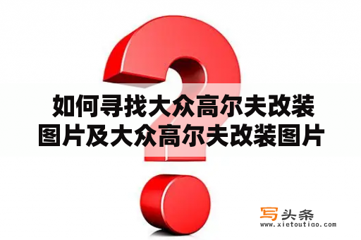  如何寻找大众高尔夫改装图片及大众高尔夫改装图片大全？