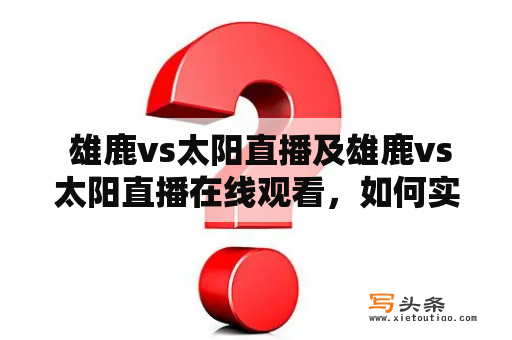  雄鹿vs太阳直播及雄鹿vs太阳直播在线观看，如何实现？