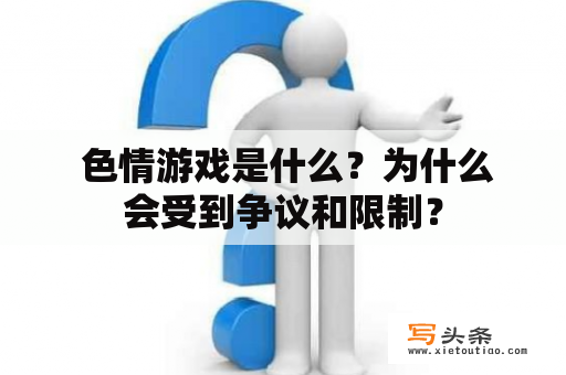  色情游戏是什么？为什么会受到争议和限制？