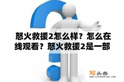  怒火救援2怎么样？怎么在线观看？怒火救援2是一部由美国导演约翰·莫尔拍摄的动作片，于2019年上映。影片讲述了一个突发火灾的救援行动，主人公彼得·布莱泽（角色由约翰·塞纳饰演）带领消防队员们竭尽全力救援，抢救幸存者的故事。