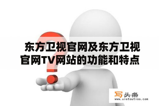   东方卫视官网及东方卫视官网TV网站的功能和特点有哪些？