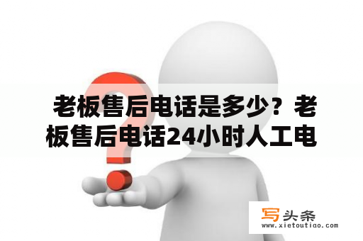  老板售后电话是多少？老板售后电话24小时人工电话怎么打？