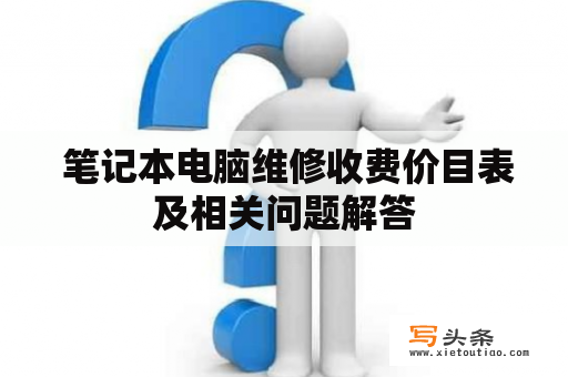  笔记本电脑维修收费价目表及相关问题解答