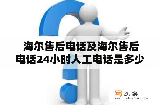  海尔售后电话及海尔售后电话24小时人工电话是多少？