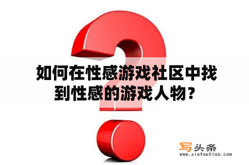  如何在性感游戏社区中找到性感的游戏人物？