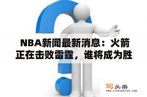  NBA新闻最新消息：火箭正在击败雷霆，谁将成为胜利者？