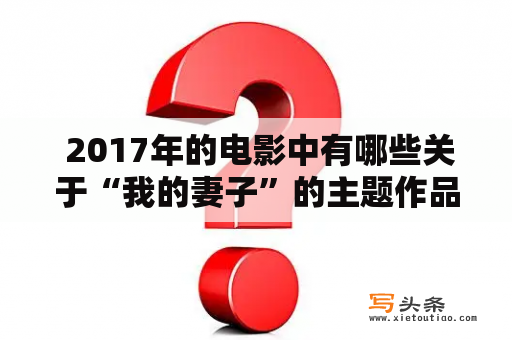  2017年的电影中有哪些关于“我的妻子”的主题作品？