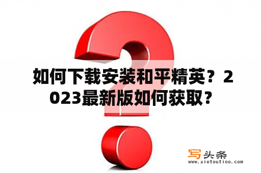  如何下载安装和平精英？2023最新版如何获取？