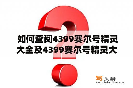  如何查阅4399赛尔号精灵大全及4399赛尔号精灵大全图鉴超清？