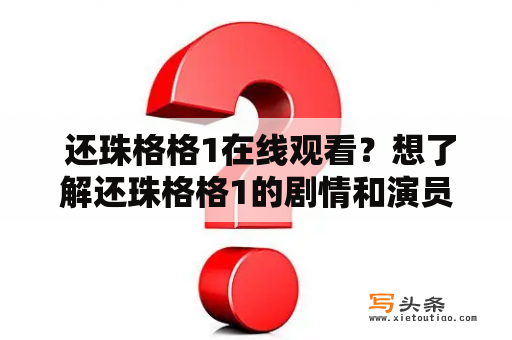  还珠格格1在线观看？想了解还珠格格1的剧情和演员阵容吗？