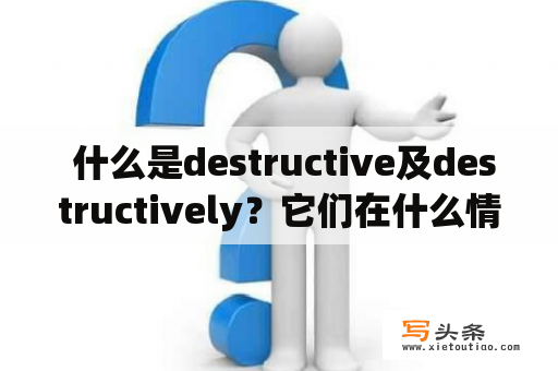  什么是destructive及destructively？它们在什么情况下会被使用？