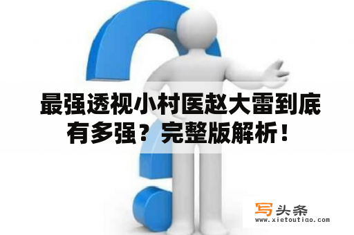  最强透视小村医赵大雷到底有多强？完整版解析！