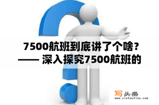  7500航班到底讲了个啥？—— 深入探究7500航班的含义和影响