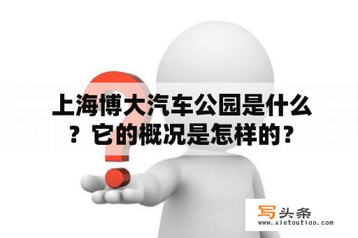  上海博大汽车公园是什么？它的概况是怎样的？