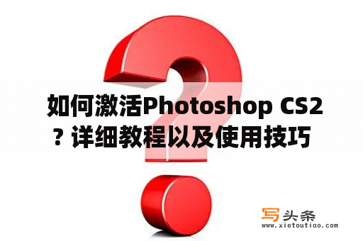  如何激活Photoshop CS2? 详细教程以及使用技巧